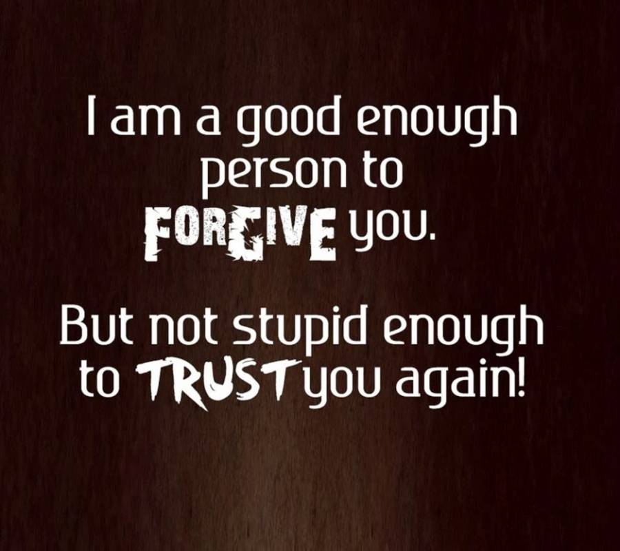Im-a-good-enough-person-to-forgive-you-but-not-stupid-enough-to-trust-you-again.jpg